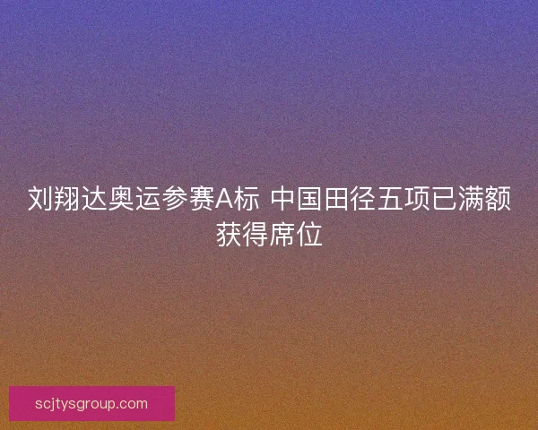 刘翔达奥运参赛A标 中国田径五项已满额获得席位