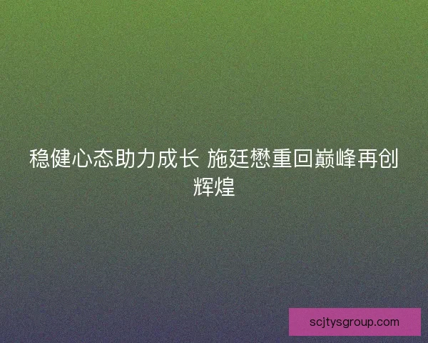 稳健心态助力成长 施廷懋重回巅峰再创辉煌