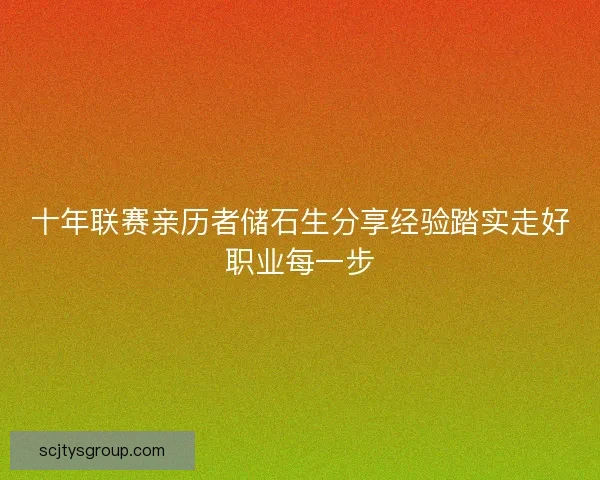十年联赛亲历者储石生分享经验踏实走好职业每一步